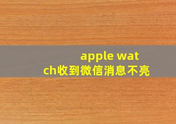 apple watch收到微信消息不亮